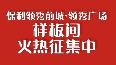保利領(lǐng)秀前城·領(lǐng)秀廣場(chǎng)裝修樣板間征集